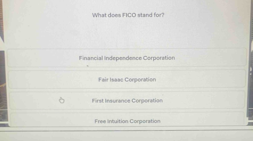 what does fico stand for?\nfinancial independence corporation\nfair isaac corporation\nfirst insurance corporation\nfree intuition corporation