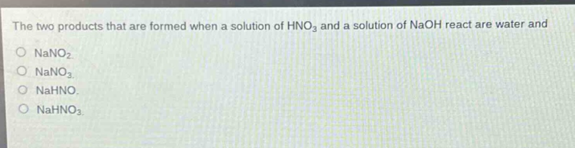 the two products that are formed when a solution of hno₃ and a solution of naoh react are water and\no nano₂\no nano₃\no nahno.\no nahno₃
