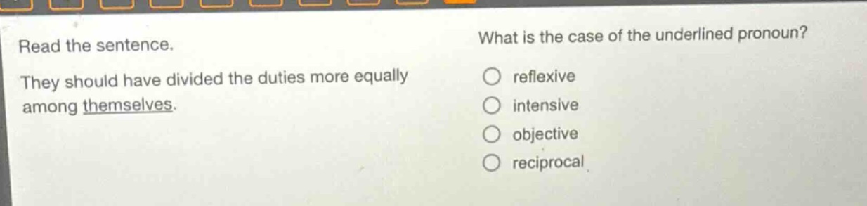 read the sentence. they should have divided the duties more equally among themselves. what is the case of the underlined pronoun? reflexive intensive objective reciprocal