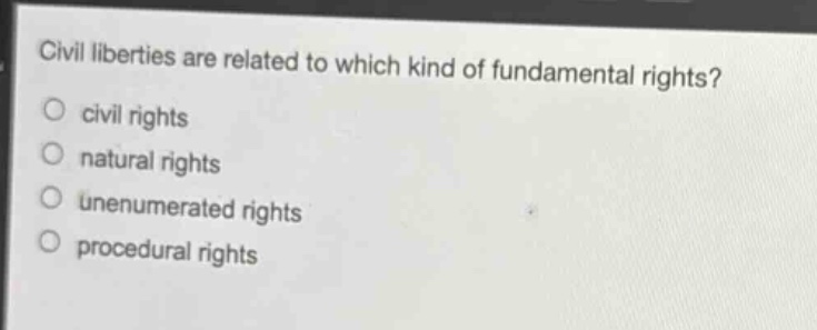 civil liberties are related to which kind of fundamental rights?\no civil rights\no natural rights\no unenumerated rights\no procedural rights