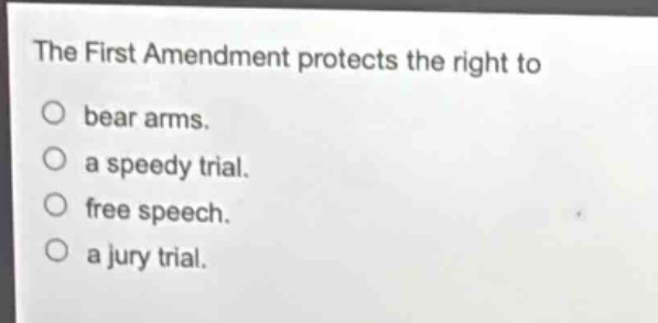 the first amendment protects the right to\nbear arms.\na speedy trial.\nfree speech.\na jury trial.