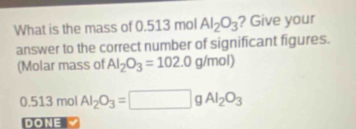 what is the mass of 0.513 mol al₂o₃? give your answer to the correct number of significant figures. (molar mass of al₂o₃ = 102.0 g/mol)\n0.513 mol al₂o₃ = g al₂o₃