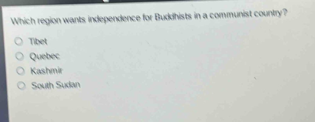 which region wants independence for buddhists in a communist country?\n○ tibet\n○ quebec\n○ kashmir\n○ south sudan