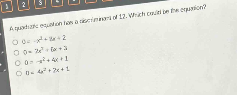 a quadratic equation has a discriminant of 12. which could be the equation?\n0 = -x² + 8x + 2\n0 = 2x² + 6x + 3\n0 = -x² + 4x + 1\n0 = 4x² + 2x + 1