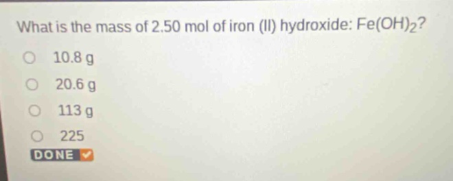 what is the mass of 2.50 mol of iron (ii) hydroxide: fe(oh)₂?\n10.8 g\n20.6 g\n113 g\n225\ndone