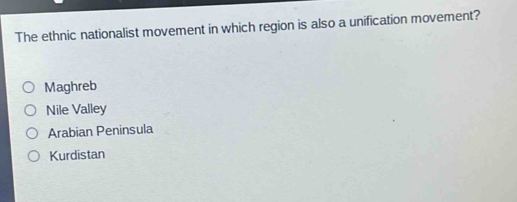 the ethnic nationalist movement in which region is also a unification movement?\n○ maghreb\n○ nile valley\n○ arabian peninsula\n○ kurdistan
