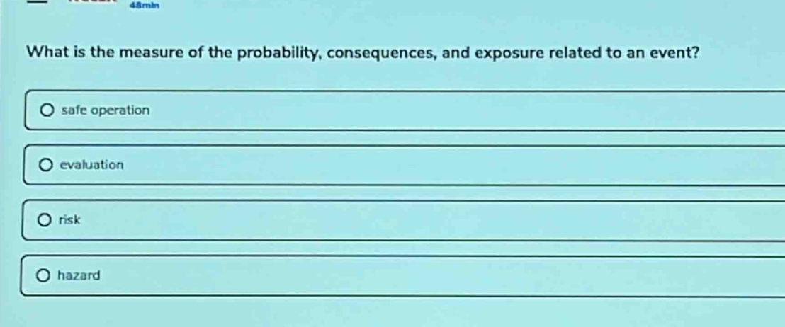 what is the measure of the probability, consequences, and exposure related to an event?\n○ safe operation\n○ evaluation\n○ risk\n○ hazard