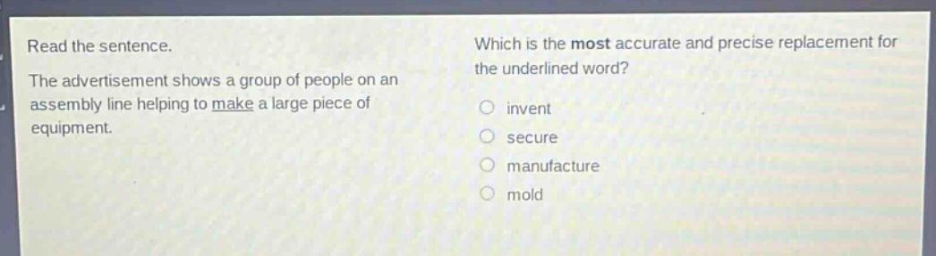 read the sentence. the advertisement shows a group of people on an assembly line helping to make a large piece of equipment. which is the most accurate and precise replacement for the underlined word? invent secure manufacture mold
