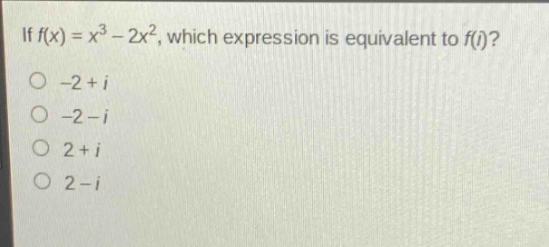 if $f(x)=x^{3}-2x^{2}$, which expression is equivalent to $f(i)$?\n-2 + i\n-2 - i\n2 + i\n2 - i
