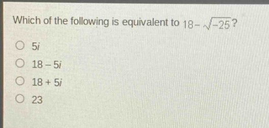 which of the following is equivalent to 18 - \\sqrt{-25}?\n5i\n18 - 5i\n18 + 5i\n23