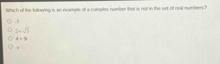 which of the following is an example of a complex number that is not in the set of real numbers?\n-7\n2 + \\sqrt{3}\n4 + 9i\n\\pi