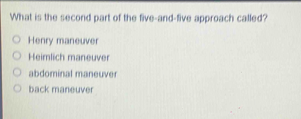 what is the second part of the five - and - five approach called?\n○ henry maneuver\n○ heimlich maneuver\n○ abdominal maneuver\n○ back maneuver