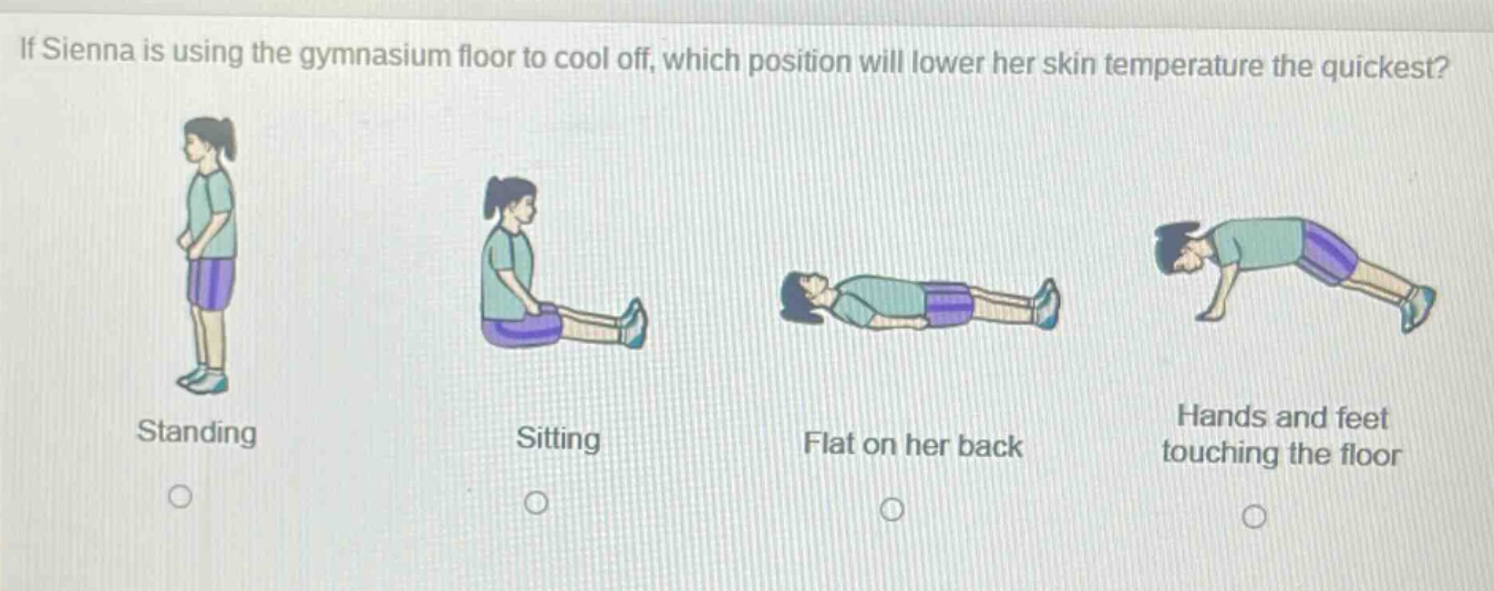 if sienna is using the gymnasium floor to cool off, which position will lower her skin temperature the quickest? standing sitting flat on her back hands and feet touching the floor