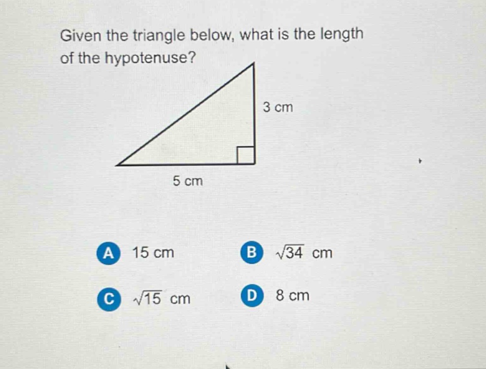 given the triangle below, what is the length of the hypotenuse? 3 cm 5 cm a 15 cm b $sqrt{34}$ cm c $sqrt{15}$ cm d 8 cm