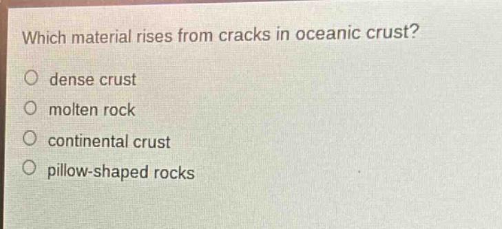 which material rises from cracks in oceanic crust?\no dense crust\no molten rock\no continental crust\no pillow - shaped rocks