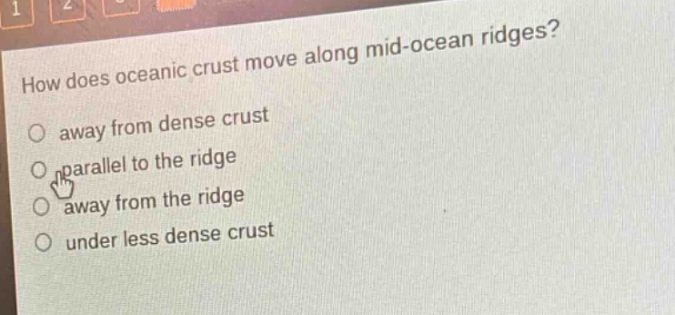 how does oceanic crust move along mid - ocean ridges?\no away from dense crust\no parallel to the ridge\no away from the ridge\no under less dense crust
