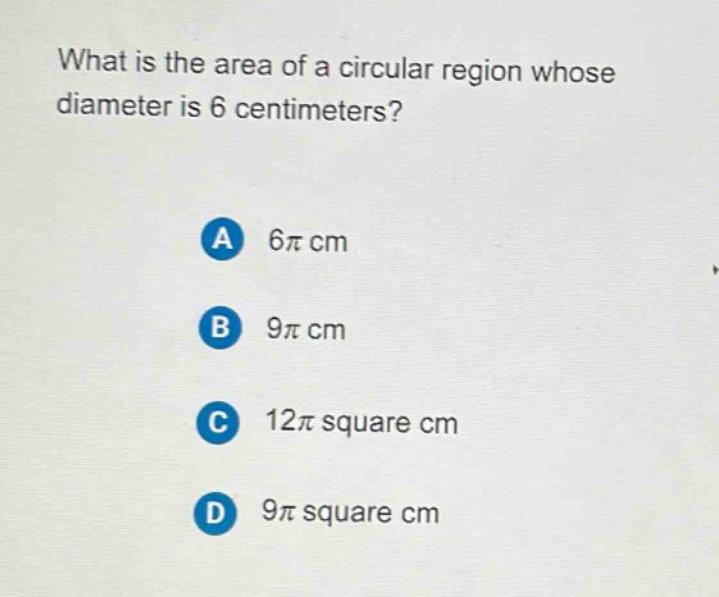 what is the area of a circular region whose diameter is 6 centimeters?\na 6π cm\nb 9π cm\nc 12π square cm\nd 9π square cm