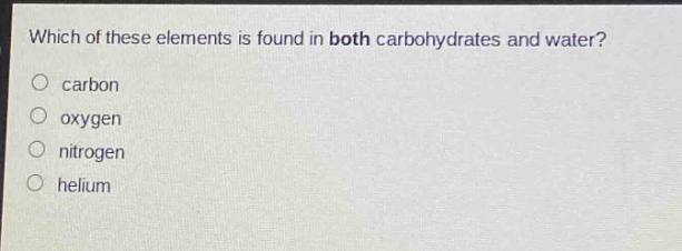 which of these elements is found in both carbohydrates and water?\ncarbon\noxygen\nnitrogen\nhelium