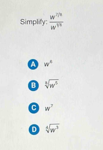 simplify: $\frac{w^{7/8}}{w^{1/8}}$ \na $w^{6}$ \nb $sqrt8{w^{5}}$ \nc $w^{7}$ \nd $sqrt4{w^{3}}$