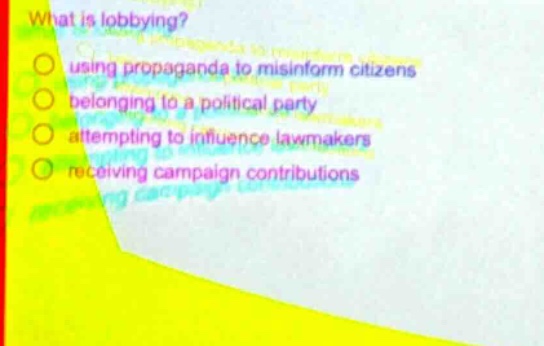 what is lobbying?\nusing propaganda to misinform citizens\nbelonging to a political party\nattempting to influence lawmakers\nreceiving campaign contributions
