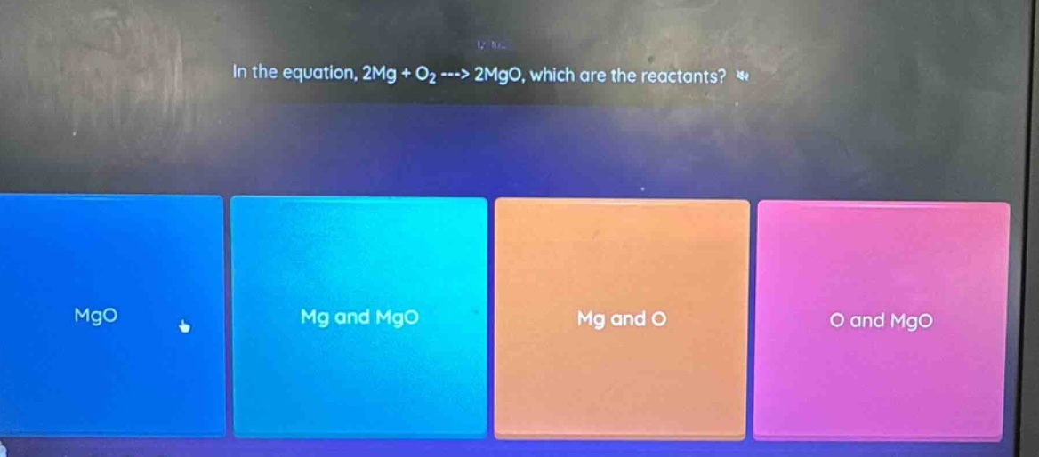 in the equation, 2mg + o₂ ---> 2mgo, which are the reactants? mgo mg and mgo mg and o o and mgo
