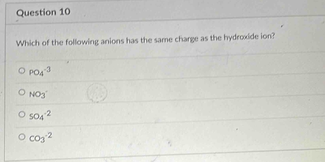 question 10\nwhich of the following anions has the same charge as the hydroxide ion?\no po4^-3\no no3^-\no so4^-2\no co3^-2
