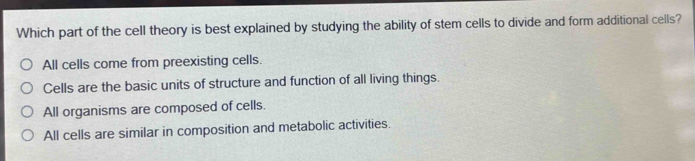which part of the cell theory is best explained by studying the ability of stem cells to divide and form additional cells?\no all cells come from preexisting cells.\no cells are the basic units of structure and function of all living things.\no all organisms are composed of cells.\no all cells are similar in composition and metabolic activities.