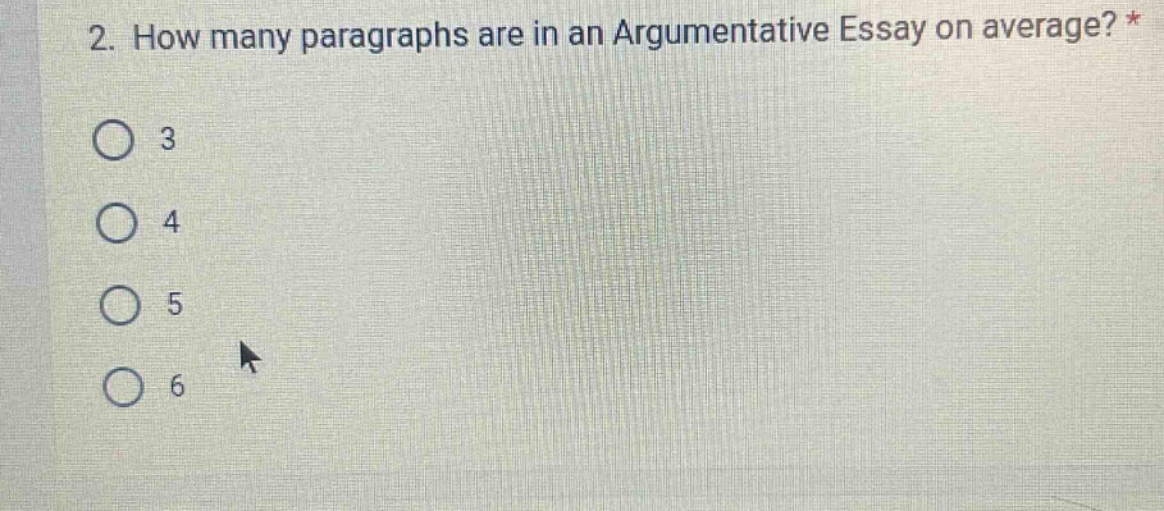 2. how many paragraphs are in an argumentative essay on average? *\n3\n4\n5\n6