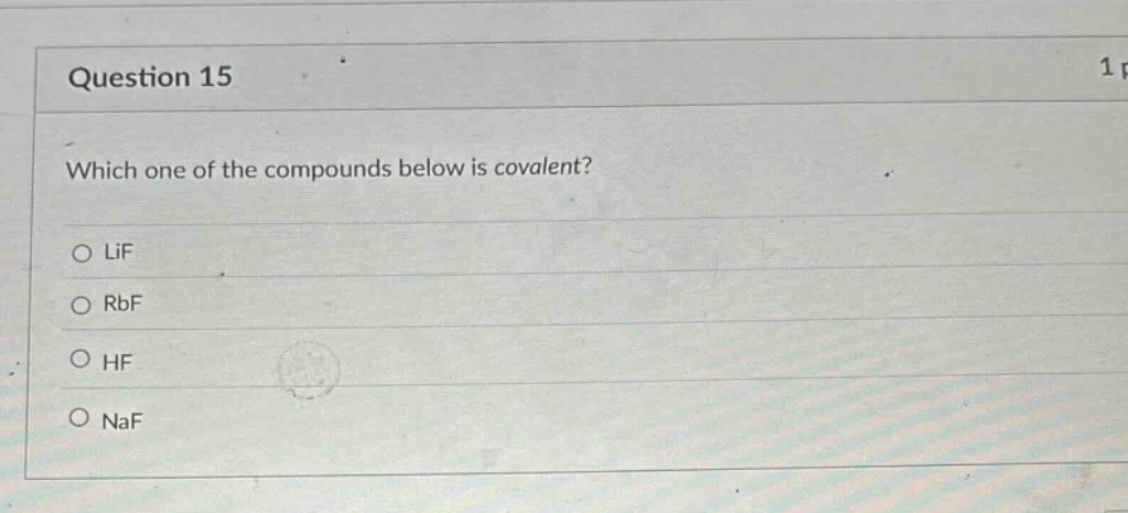 question 15\nwhich one of the compounds below is covalent?\n○ lif\n○ rbf\n○ hf\n○ naf