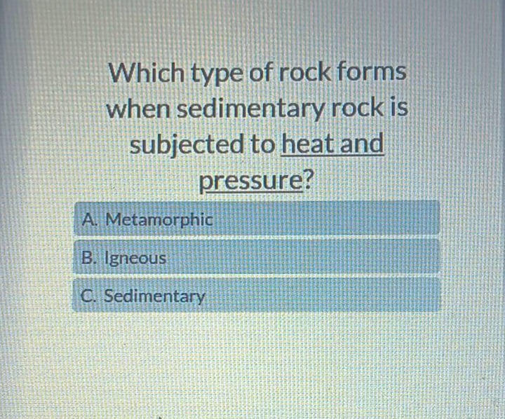 which type of rock forms when sedimentary rock is subjected to heat and pressure?\na. metamorphic\nb. igneous\nc. sedimentary