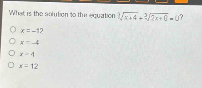 what is the solution to the equation $sqrt3{x + 4}+sqrt3{2x + 8}=0$?\n$x=-12$\n$x = - 4$\n$x = 4$\n$x = 12$