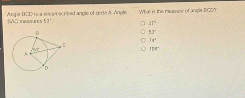 angle bcd is a circumscribed angle of circle a. angle bac measures 53°. what is the measure of angle bcd? 37° 53° 74° 106°