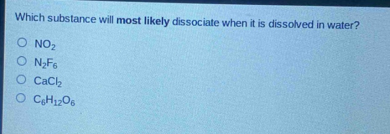 which substance will most likely dissociate when it is dissolved in water?\no no₂\no n₂f₆\no cacl₂\no c₆h₁₂o₆