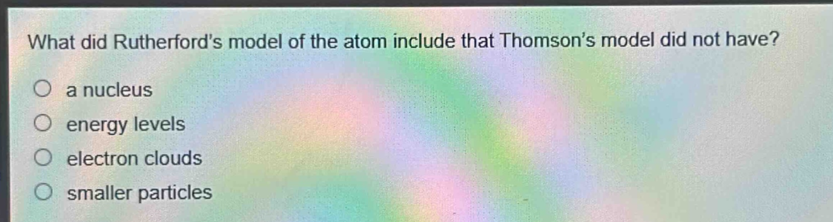 what did rutherfords model of the atom include that thomsons model did not have?\no a nucleus\no energy levels\no electron clouds\no smaller particles