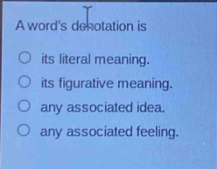 a words denotation is\nits literal meaning.\nits figurative meaning.\nany associated idea.\nany associated feeling.