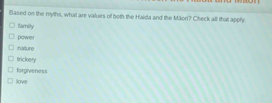 based on the myths, what are values of both the haida and the māori? check all that apply.\n□ family\n□ power\n□ nature\n□ trickery\n□ forgiveness\n□ love