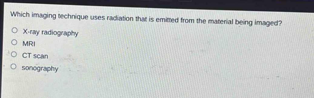 which imaging technique uses radiation that is emitted from the material being imaged?\nx - ray radiography\nmri\nct scan\nsonography