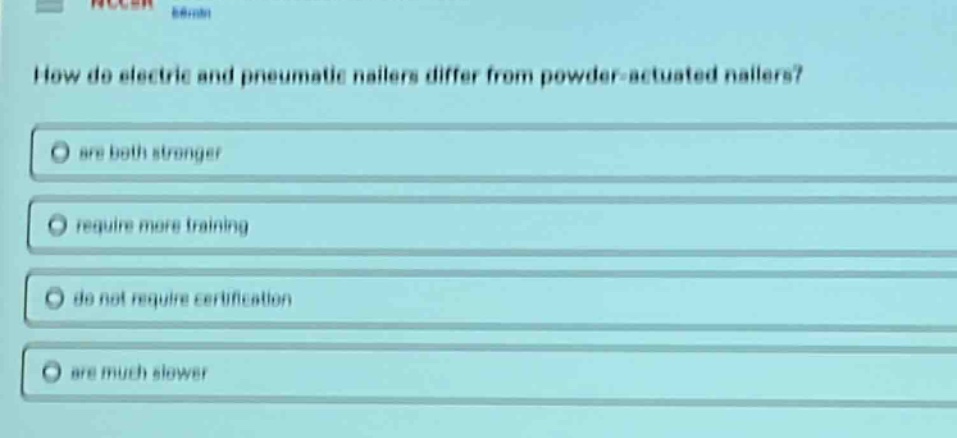 how do electric and pneumatic nailers differ from powder - actuated nailers?\nare both stronger\nrequire more training\ndo not require certification\nare much slower