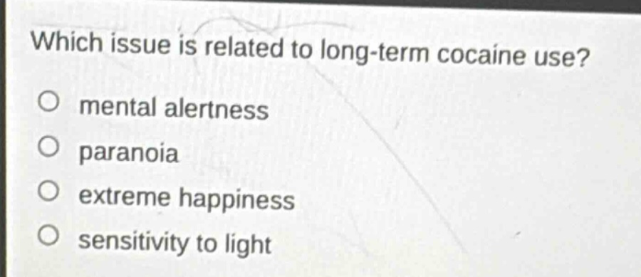 which issue is related to long - term cocaine use?\no mental alertness\no paranoia\no extreme happiness\no sensitivity to light