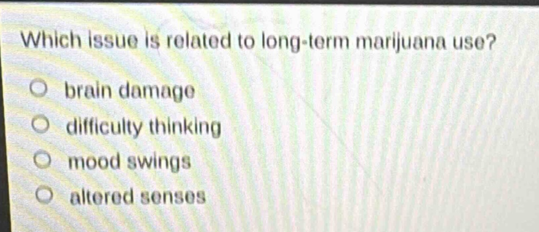 which issue is related to long - term marijuana use?\n○ brain damage\n○ difficulty thinking\n○ mood swings\n○ altered senses