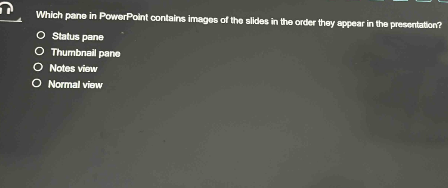 which pane in powerpoint contains images of the slides in the order they appear in the presentation?\no status pane\no thumbnail pane\no notes view\no normal view