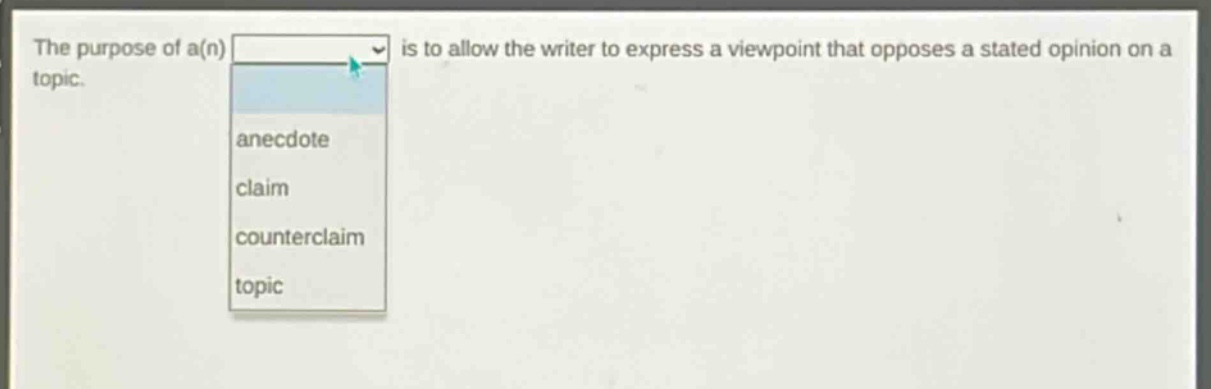 the purpose of a(n) is to allow the writer to express a viewpoint that opposes a stated opinion on a topic. \nanecdote \nclaim \ncounterclaim \ntopic