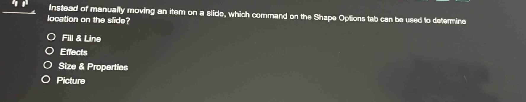 instead of manually moving an item on a slide, which command on the shape options tab can be used to determine location on the slide?\nfill & line\neffects\nsize & properties\npicture