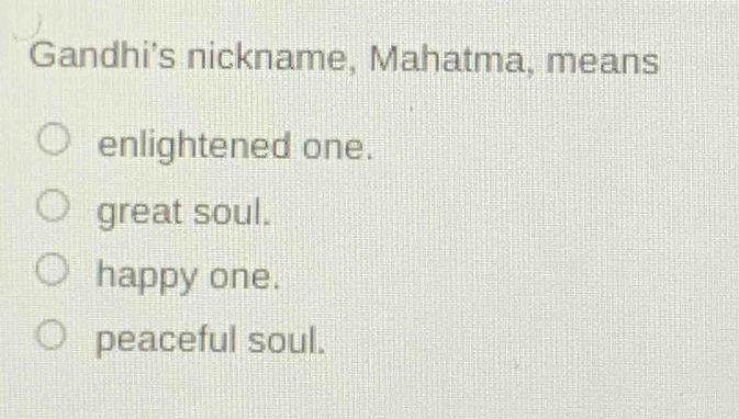 gandhis nickname, mahatma, means\n○ enlightened one.\n○ great soul.\n○ happy one.\n○ peaceful soul.