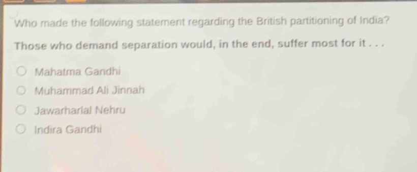 who made the following statement regarding the british partitioning of india? those who demand separation would, in the end, suffer most for it...\nmahatma gandhi\nmuhammad ali jinnah\njawaharlal nehru\nindira gandhi