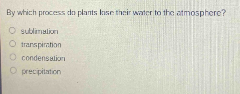 by which process do plants lose their water to the atmosphere?\no sublimation\no transpiration\no condensation\no precipitation