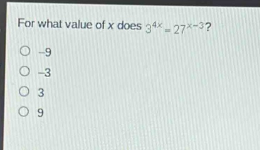 for what value of x does 3^{4x}=27^{x - 3}?\n-9\n-3\n3\n9