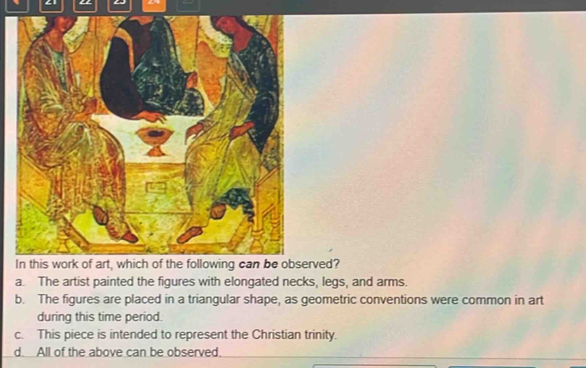in this work of art, which of the following can be observed?\na. the artist painted the figures with elongated necks, legs, and arms.\nb. the figures are placed in a triangular shape, as geometric conventions were common in art during this time period.\nc. this piece is intended to represent the christian trinity.\nd. all of the above can be observed.