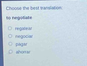 choose the best translation: to negotiate\nregatear\nnegociar\npagar\nahorrar