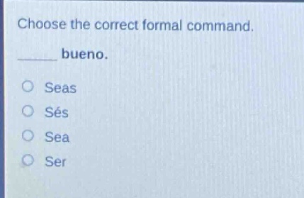 choose the correct formal command.\n____ bueno.\nseas\nsés\nsea\nser